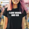 I Love Vodka And Sex T Shirt