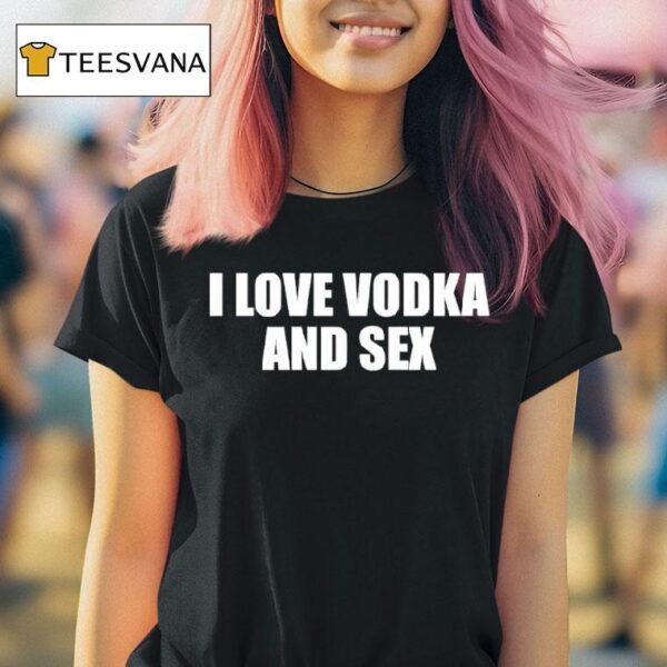 I Love Vodka And Sex T Shirt