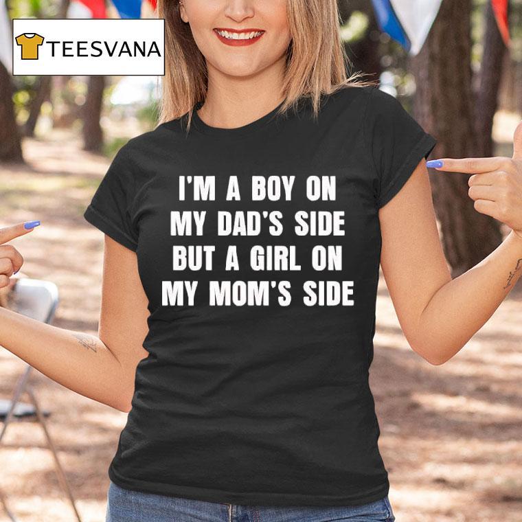 I M A Boy On My Dad S Side But A Girl On My Mom S Side T Shirt I M A Boy On My Dad S Side But A Girl On My Mom S Side T Shirt