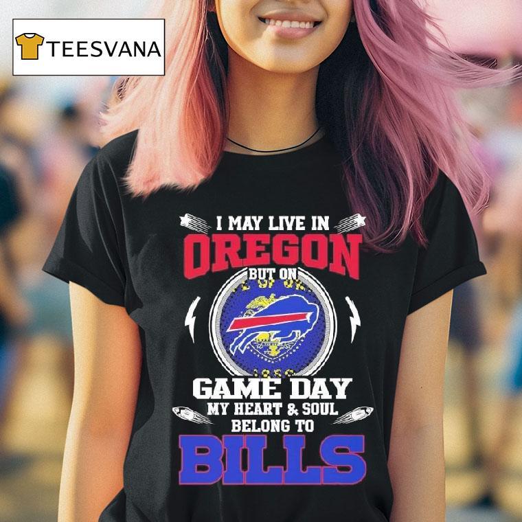 I May Live In Oregon But On Game Day My Heart Soul Belong To Buffalo Bills T Shirt I May Live In Oregon But On Game Day My Heart Soul Belong To Buffalo Bills T Shirt