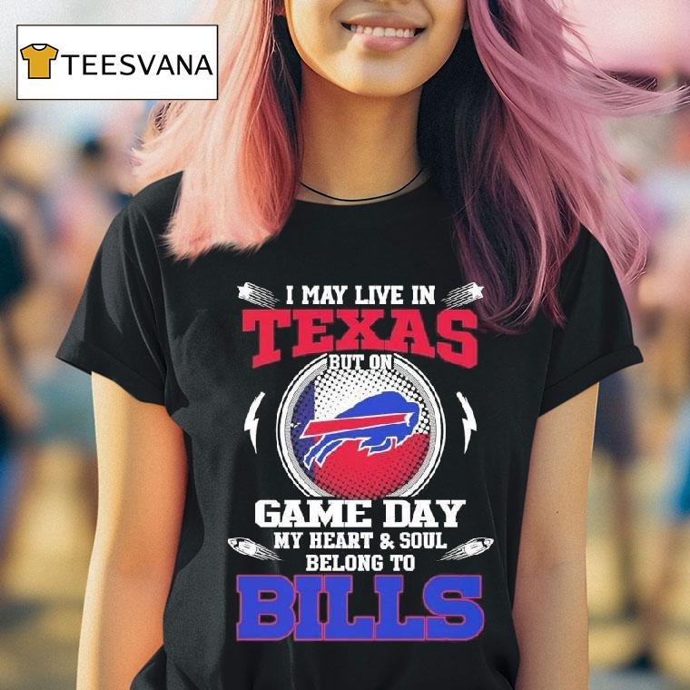 I May Live In Texas But On Game Day My Heart Soul Belong To Buffalo Bills T Shirt I May Live In Texas But On Game Day My Heart Soul Belong To Buffalo Bills T Shirt