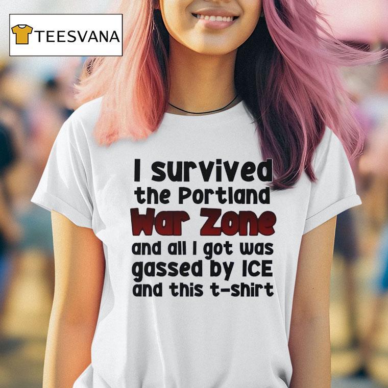 I Survived The Portland War Zone And All I Got Was Gassed By Ice And This T Shirt I Survived The Portland War Zone And All I Got Was Gassed By Ice And This T Shirt