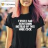 I Wish I Had Serotonin Instead Of This Huge Cock T Shirt