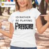 Id Rather Be Playing Pressure T Shirt
