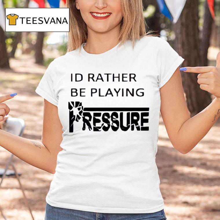 Id Rather Be Playing Pressure T Shirt Id Rather Be Playing Pressure T Shirt