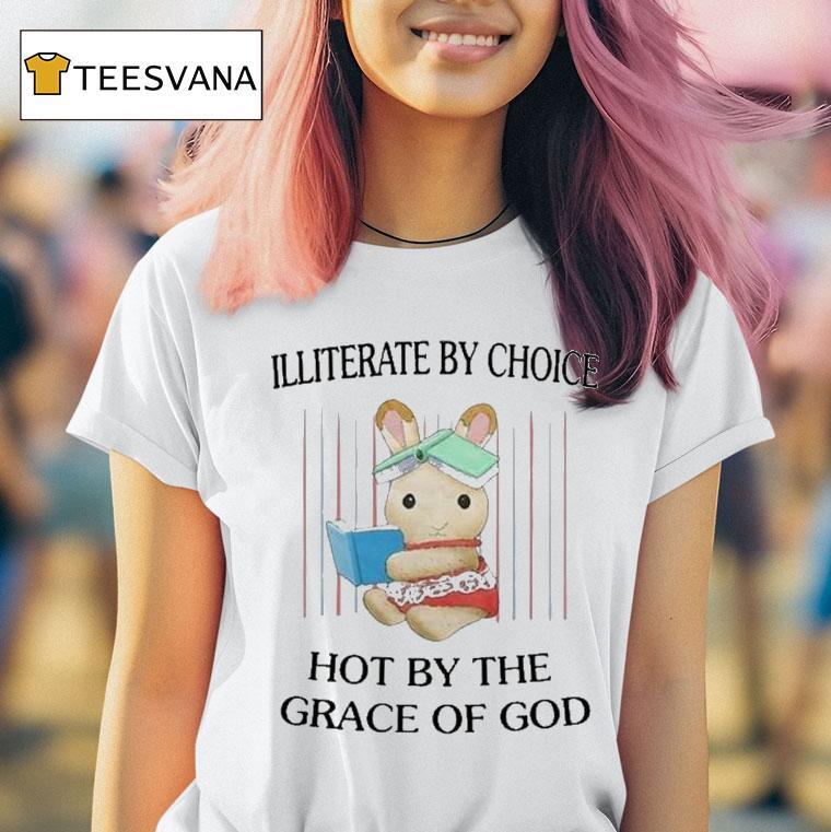 Illiterate By Choice Hot By The Grace Of God T Shirt Illiterate By Choice Hot By The Grace Of God T Shirt
