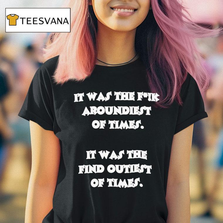 It Was The Fck Aroundiest Of Times It Was The Find Outiest Of Times T Shirt It Was The Fck Aroundiest Of Times It Was The Find Outiest Of Times T Shirt