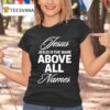 Jesus Is The Name Above All Names T Shirt