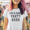 Life Is Short Party Hard T Shirt