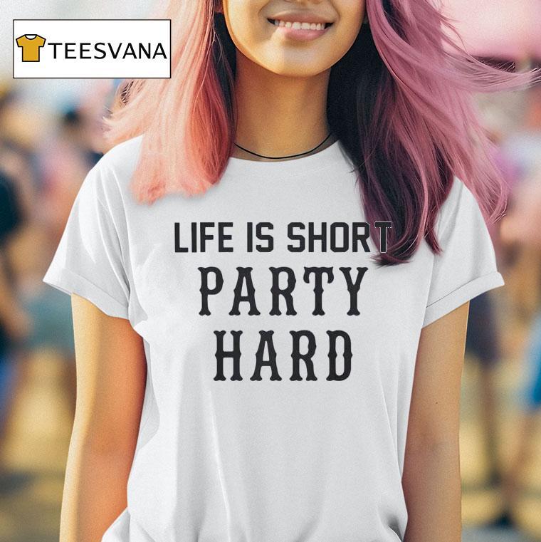 Life Is Short Party Hard T Shirt Life Is Short Party Hard T Shirt