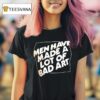 Men Have Made A Lot Of Bad Ar T Shirt
