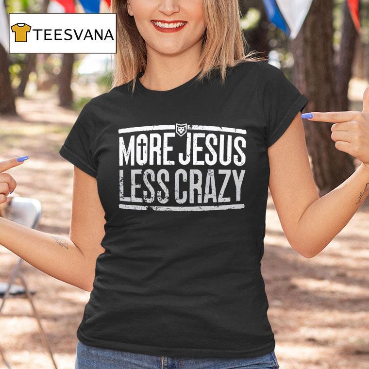 More Jesus Less Crazy T Shirt More Jesus Less Crazy T Shirt