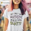 Not Only Am I Autistic I M Also Super Slutty T Shirt