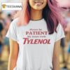 Please Be Patient My Mom Took Tylenol T Shirt