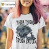 Skull Thick Thighs Crush Skulls T Shirt