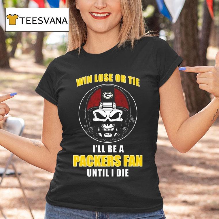 Skull Win Lose Or Tie Until I Die I Ll Be A Fan Green Bay Packers Until I Die T Shirt Skull Win Lose Or Tie Until I Die I Ll Be A Fan Green Bay Packers Until I Die T Shirt