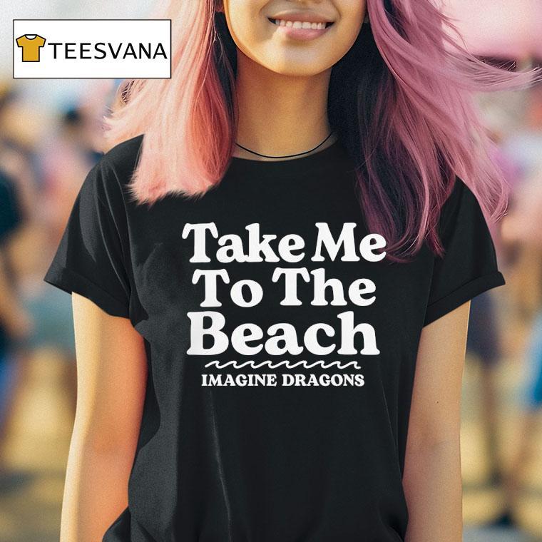 Take Me To The Beach Imagine Dragons T Shirt Take Me To The Beach Imagine Dragons T Shirt