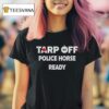 Tarp Off Police Horse Ready T Shirt