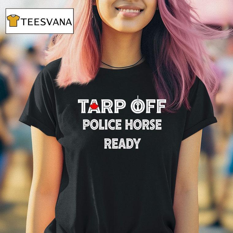 Tarp Off Police Horse Ready T Shirt Tarp Off Police Horse Ready T Shirt