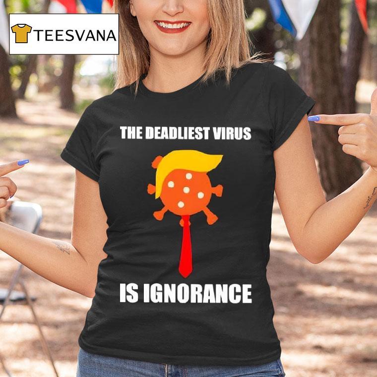 The Deadliest Virus Is Ignorance Anti Trump T Shirt The Deadliest Virus Is Ignorance Anti Trump T Shirt