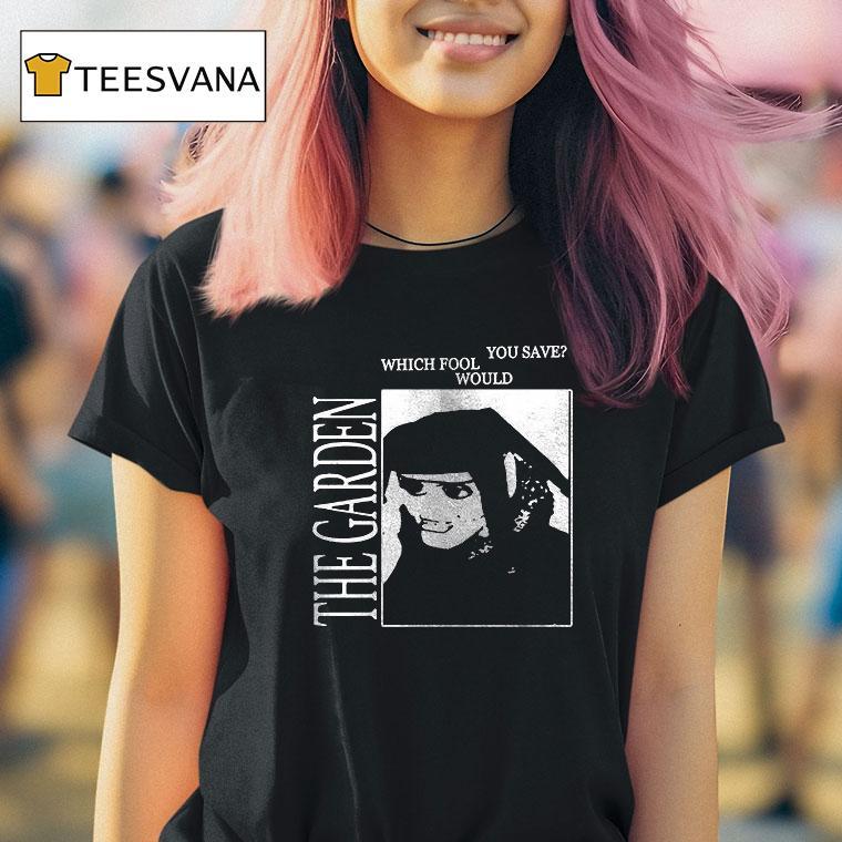 The Garden Which Fool Would You Save T Shirt The Garden Which Fool Would You Save T Shirt