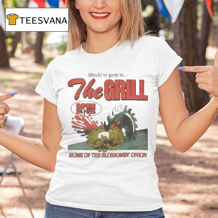 The Grill Should Ve Gone To Home Of The Bloomin Onion Final Day T Shirt The Grill Should Ve Gone To Home Of The Bloomin Onion Final Day T Shirt