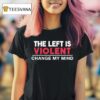 The Left Is Violent Change My Mind T Shirt