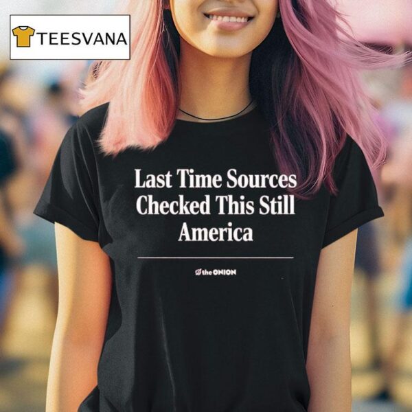 The Onion Last Time Sources Checked This Still America T Shirt