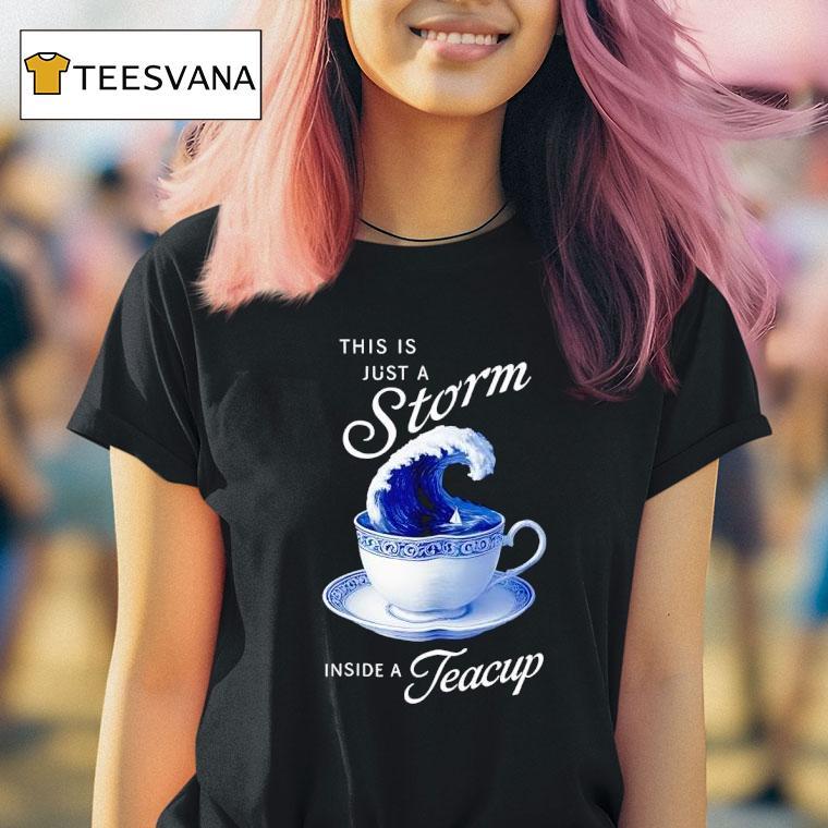 This Is Just A Storm Inside A Teacup T Shirt This Is Just A Storm Inside A Teacup T Shirt