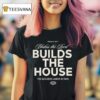 Unless The Lord Build The House The Builders Labor In Vain T Shirt