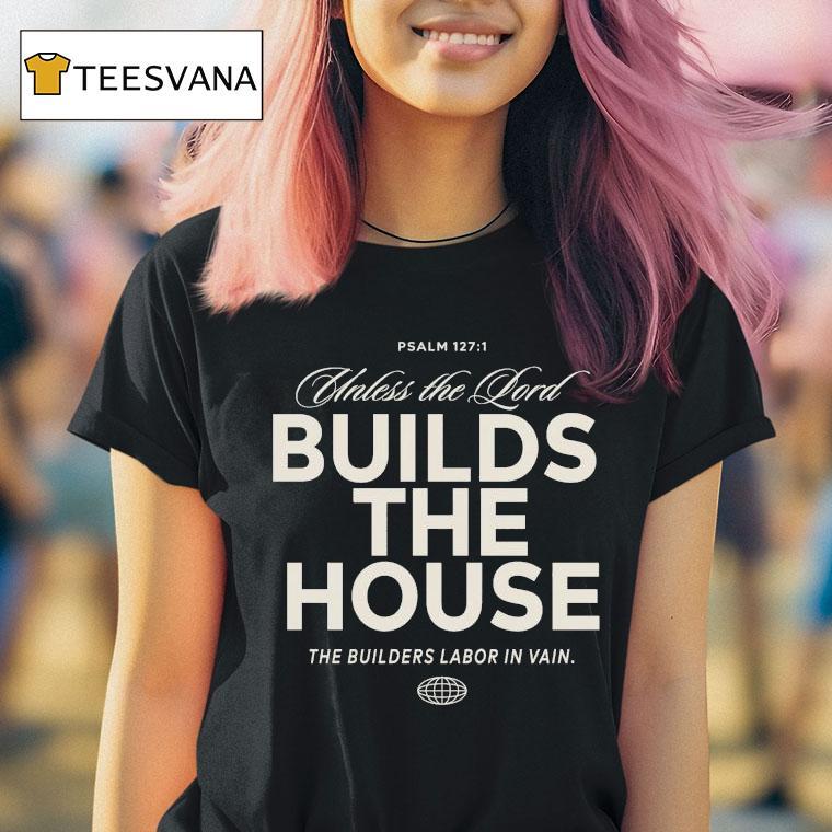Unless The Lord Build The House The Builders Labor In Vain T Shirt Unless The Lord Build The House The Builders Labor In Vain T Shirt