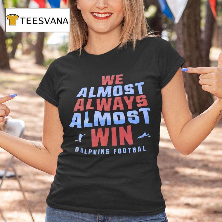 We Almost Always Almost Win Miami Dolphins Football T Shirt We Almost Always Almost Win Miami Dolphins Football T Shirt