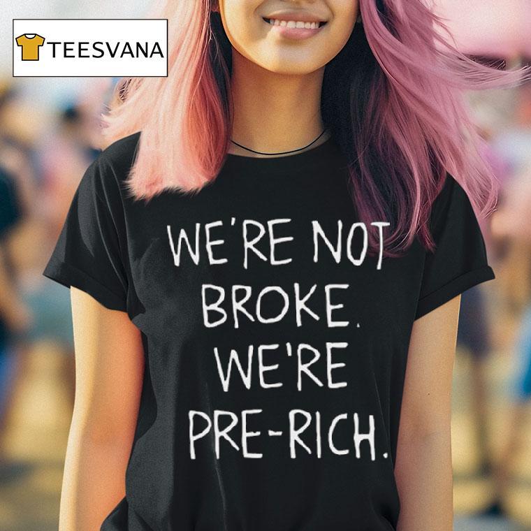 We Re Not Broke We Re Pre Rich T Shirt We Re Not Broke We Re Pre Rich T Shirt