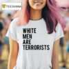 White Men Are Terrorists T Shirt