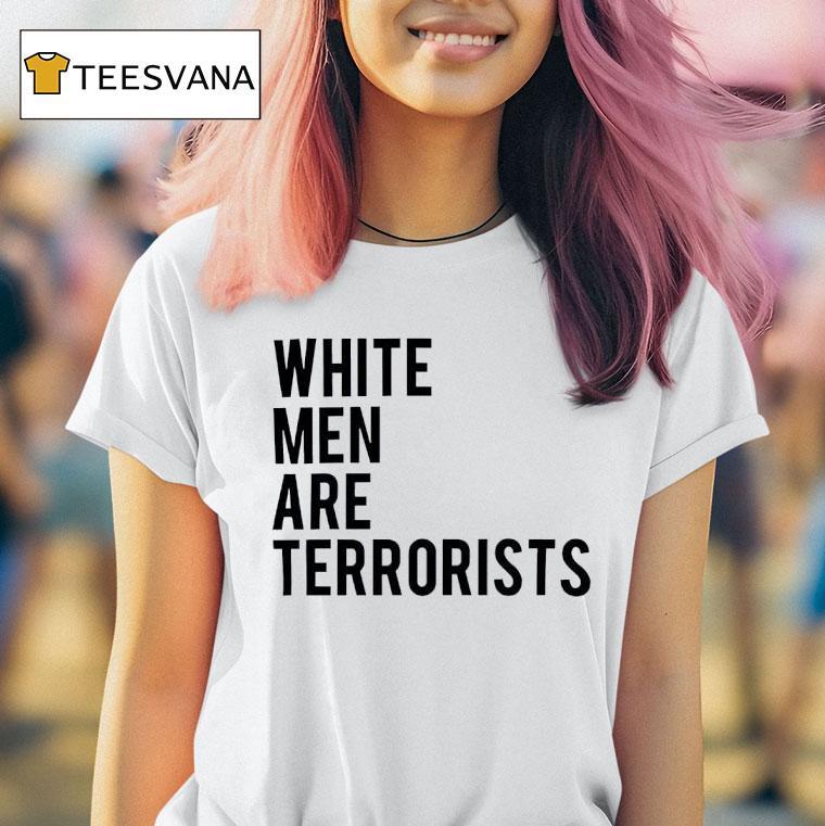 White Men Are Terrorists T Shirt White Men Are Terrorists T Shirt