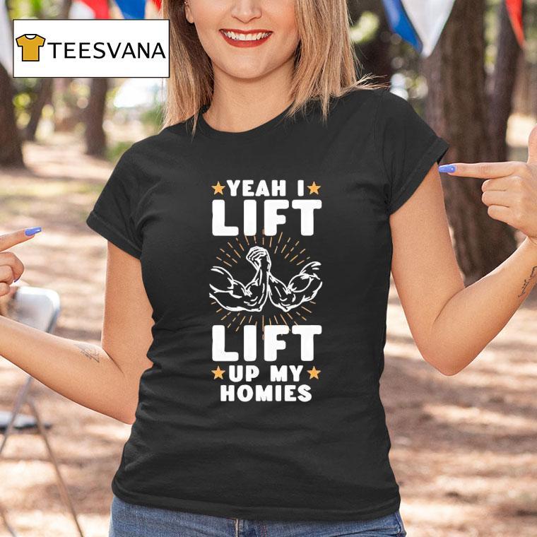 Yeah I Lift Up My Homies T Shirt Yeah I Lift Up My Homies T Shirt