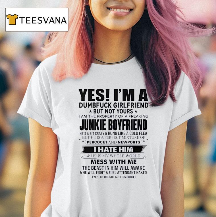 Yes I M A Dumfuck Girlfriend But Not Yours Junkie Boyfriend T Shirt Yes I M A Dumfuck Girlfriend But Not Yours Junkie Boyfriend T Shirt