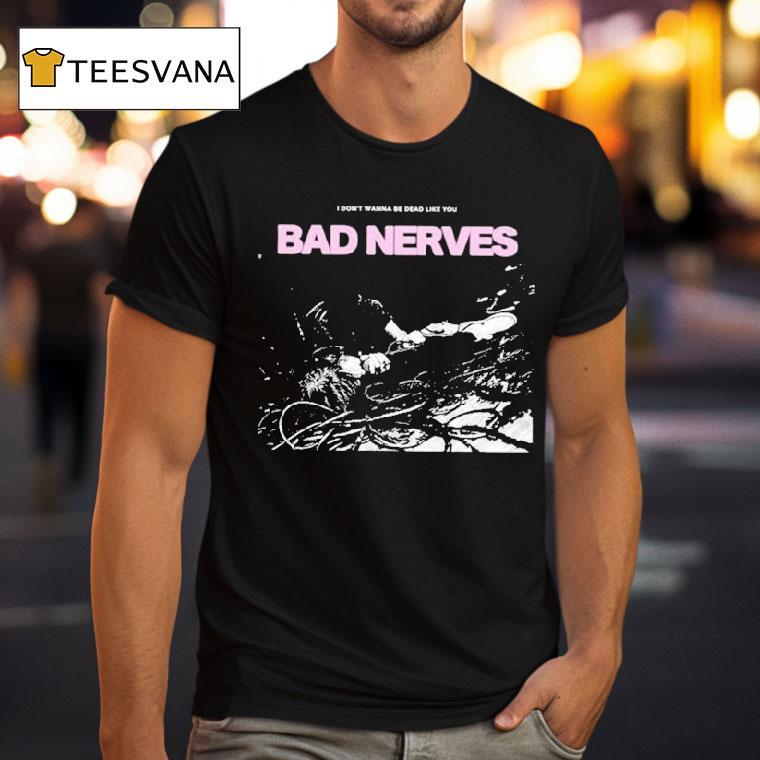 Bad Nerves I Don T Wanna Be Dead Like You Dreaming T Shirt Bad Nerves I Don T Wanna Be Dead Like You Dreaming T Shirt