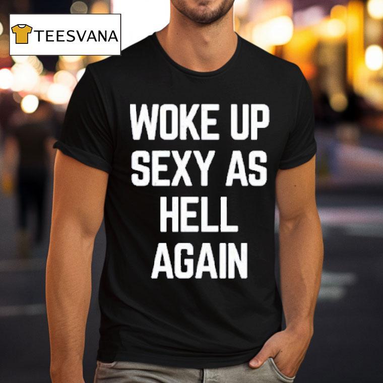 Ben Affleck Woke Up Sexy As Hell Again T Shirt Ben Affleck Woke Up Sexy As Hell Again T Shirt