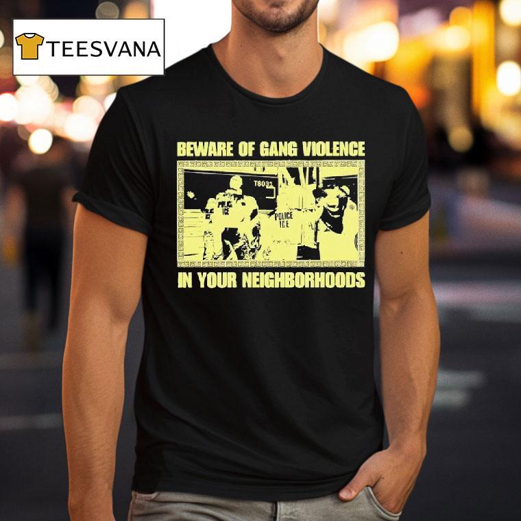 Beware Of Gang Violence In Your Neighborhoods T Shirt Beware Of Gang Violence In Your Neighborhoods T Shirt