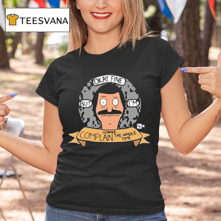Bob S Burgers Okay Fine But I M Complain Gonna The Whole Time Bob Head T Shirt Bob S Burgers Okay Fine But I M Complain Gonna The Whole Time Bob Head T Shirt