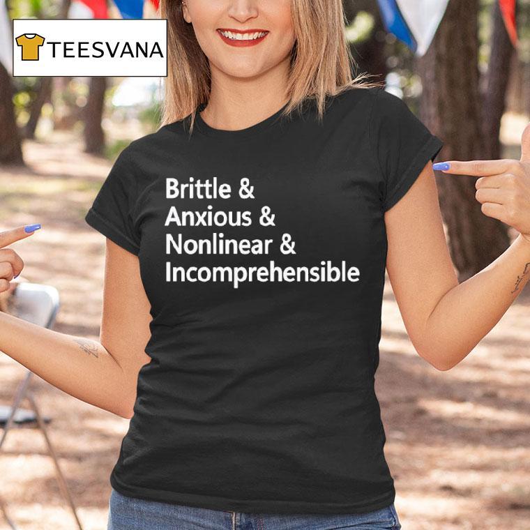 Brittle And Anxious And Nonlinear And Incomprehensible T Shirt Brittle And Anxious And Nonlinear And Incomprehensible T Shirt