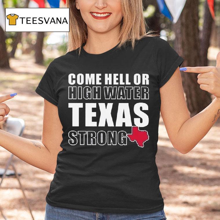 Come Hell Or High Water Texas Strong T Shirt Come Hell Or High Water Texas Strong T Shirt