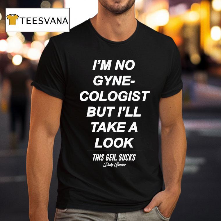 Duke Gomez I M No Gynecologist But I Ll Take A Look This Gen Sucks T Shirt Duke Gomez I M No Gynecologist But I Ll Take A Look This Gen Sucks T Shirt