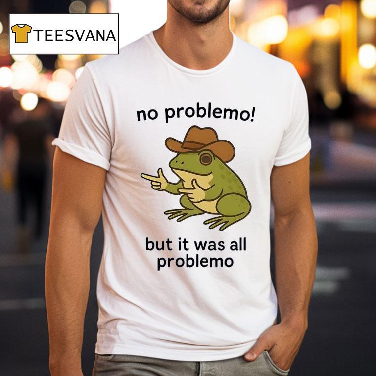 Frog No Problemo But It Was All Problemo T Shirt Frog No Problemo But It Was All Problemo T Shirt