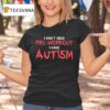 I Don T Need Pre Workout I Have Autism T Shirt