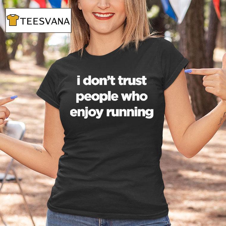 I Don T Trust People Who Enjoy Running T Shirt I Don T Trust People Who Enjoy Running T Shirt