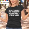 I Go To Bars To Ragebait Strangers Steal Vapes T Shirt