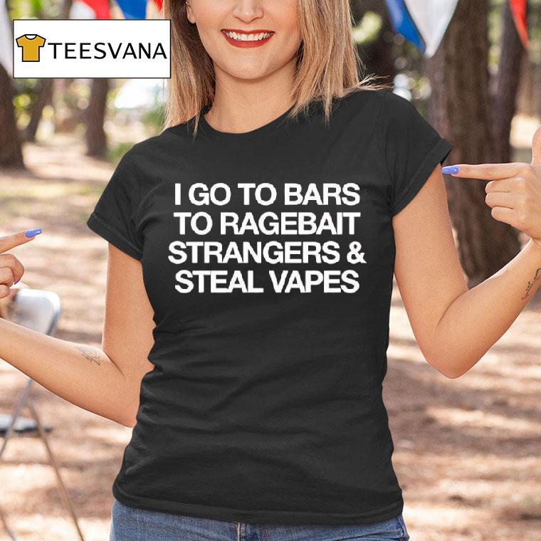I Go To Bars To Ragebait Strangers Steal Vapes T Shirt I Go To Bars To Ragebait Strangers Steal Vapes T Shirt