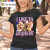 I Like To Jacques Off T Shirt